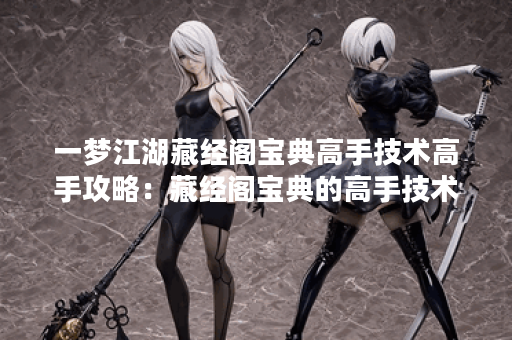 一梦江湖藏经阁宝典高手技术高手攻略：藏经阁宝典的高手技术！