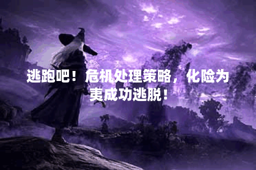 逃跑吧！危机处理策略，化险为夷成功逃脱！