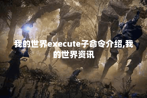 我的世界execute子命令介绍,我的世界资讯