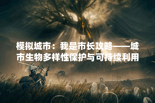 模拟城市：我是市长攻略——城市生物多样性保护与可持续利用