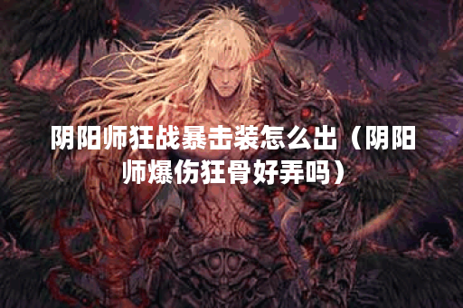 阴阳师狂战暴击装怎么出（阴阳师爆伤狂骨好弄吗）