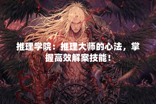 推理学院：推理大师的心法，掌握高效解案技能！