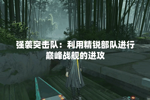 强袭突击队：利用精锐部队进行巅峰战舰的进攻