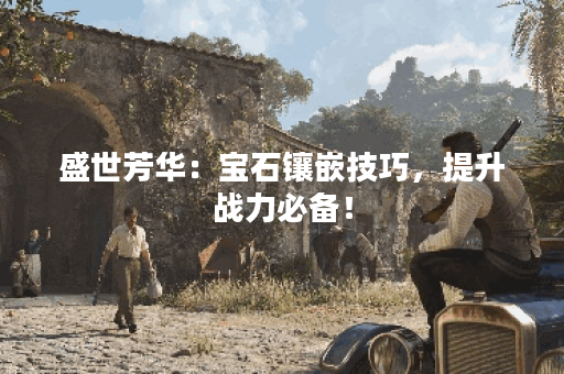 盛世芳华：宝石镶嵌技巧，提升战力必备！