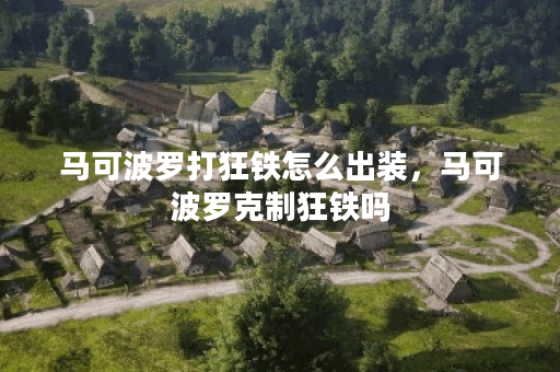马可波罗打狂铁怎么出装，马可波罗克制狂铁吗