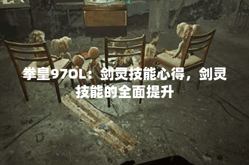拳皇97OL：剑灵技能心得，剑灵技能的全面提升