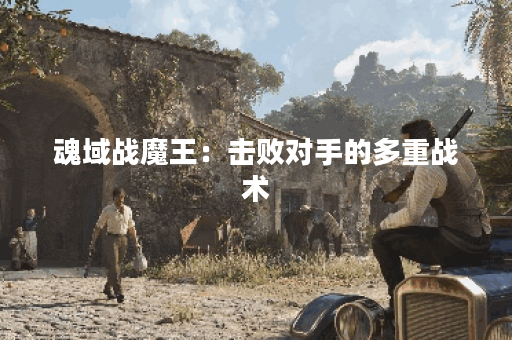 魂域战魔王：击败对手的多重战术