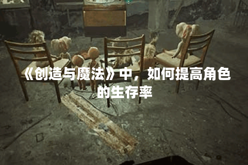 《创造与魔法》中，如何提高角色的生存率？