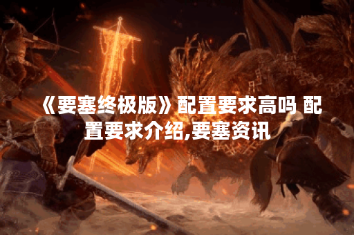 《要塞终极版》配置要求高吗 配置要求介绍,要塞资讯