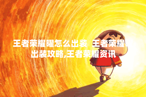 王者荣耀曜怎么出装  王者荣耀曜出装攻略,王者荣耀资讯