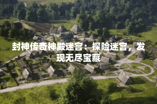 封神传奇神殿迷宫：探险迷宫，发现无尽宝藏