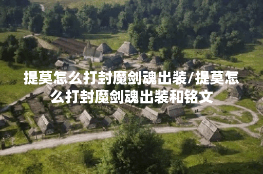 提莫怎么打封魔剑魂出装/提莫怎么打封魔剑魂出装和铭文