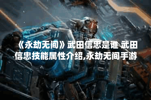 《永劫无间》武田信忠是谁 武田信忠技能属性介绍,永劫无间手游资讯