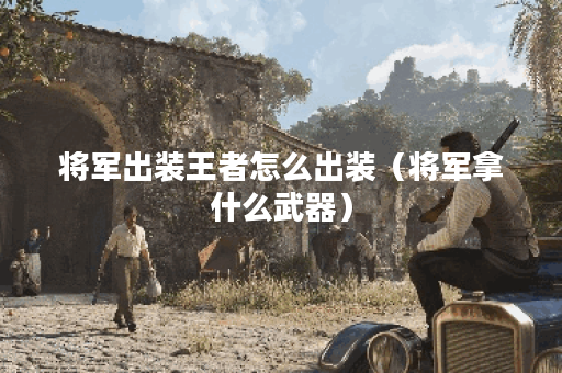将军出装王者怎么出装（将军拿什么武器）