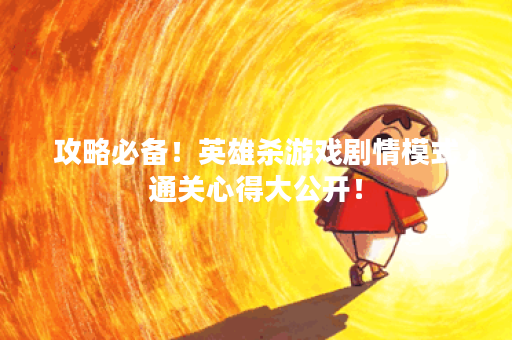 攻略必备！英雄杀游戏剧情模式通关心得大公开！