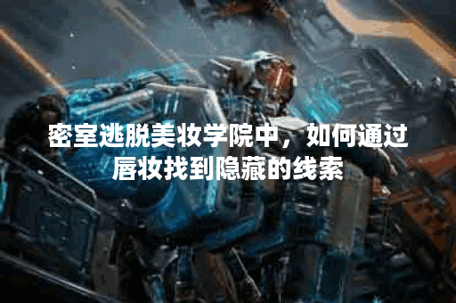密室逃脱美妆学院中，如何通过唇妆找到隐藏的线索？