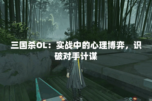 三国杀OL：实战中的心理博弈，识破对手计谋
