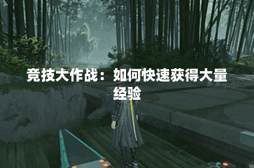 竞技大作战：如何快速获得大量经验？