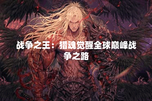 战争之王：猎魂觉醒全球巅峰战争之路