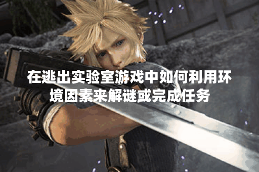 在逃出实验室游戏中如何利用环境因素来解谜或完成任务？