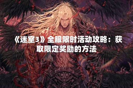 《迷室3》全服限时活动攻略：获取限定奖励的方法