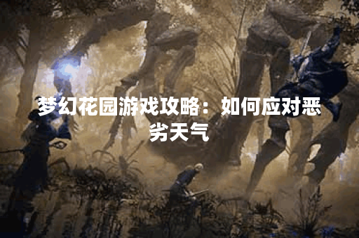 梦幻花园游戏攻略：如何应对恶劣天气？