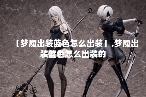 【梦魇出装蓝色怎么出装】,梦魇出装蓝色怎么出装的