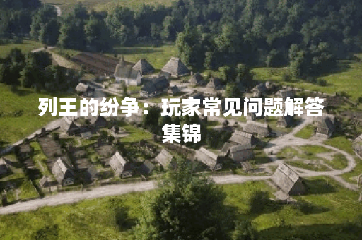 列王的纷争：玩家常见问题解答集锦