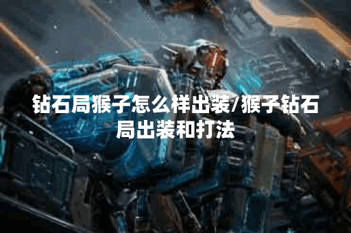 钻石局猴子怎么样出装/猴子钻石局出装和打法 钻石局猴子怎么样出装/猴子钻石局出装和打法