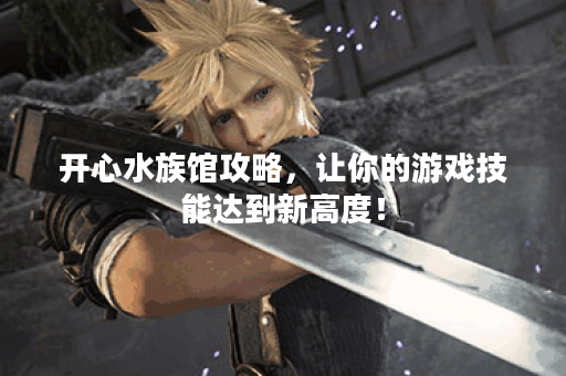 开心水族馆攻略，让你的游戏技能达到新高度！