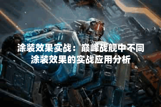 涂装效果实战：巅峰战舰中不同涂装效果的实战应用分析