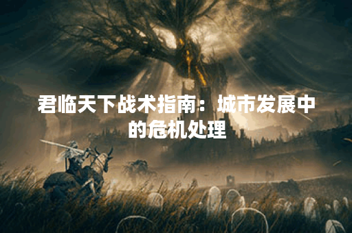 君临天下战术指南：城市发展中的危机处理