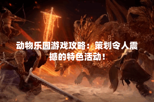 动物乐园游戏攻略：策划令人震撼的特色活动！