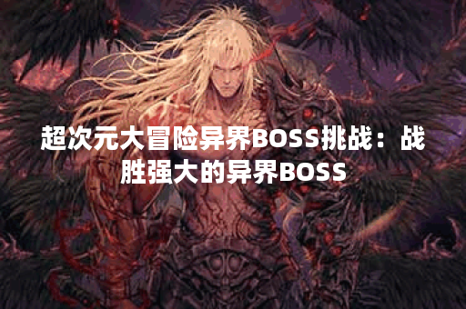 超次元大冒险异界BOSS挑战：战胜强大的异界BOSS