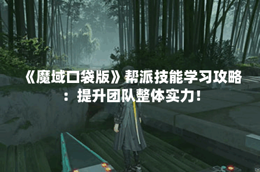 《魔域口袋版》帮派技能学习攻略:提升团队整体实力! 《魔域口袋版》帮派技能学习攻略:提升团队整体实力!
