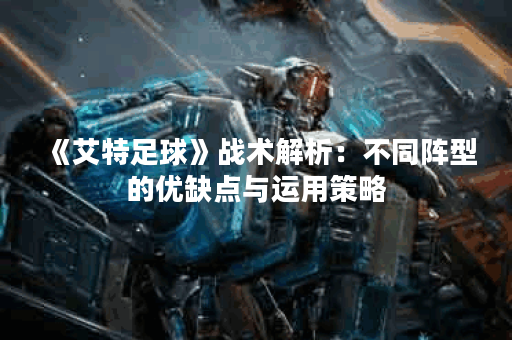 《艾特足球》战术解析：不同阵型的优缺点与运用策略