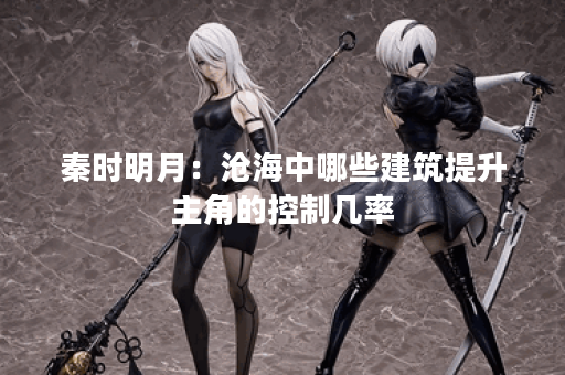 秦时明月：沧海中哪些建筑提升主角的控制几率？