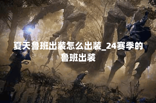 夏天鲁班出装怎么出装_24赛季的鲁班出装