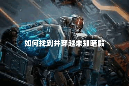 如何找到并穿越未知暗殿