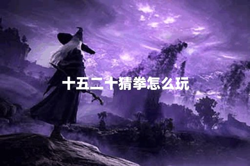 十五二十猜拳怎么玩