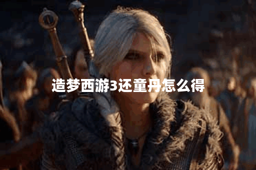 造梦西游3还童丹怎么得
