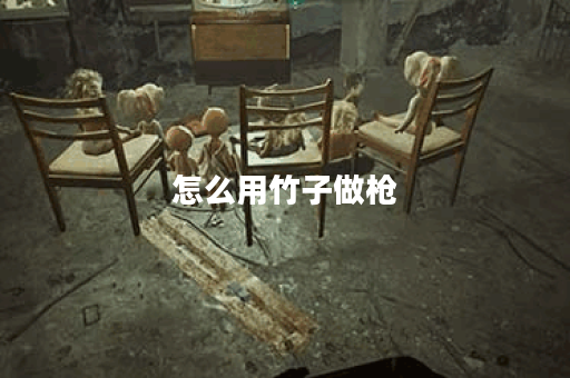 怎么用竹子做枪