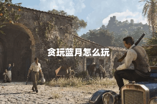 贪玩蓝月怎么玩