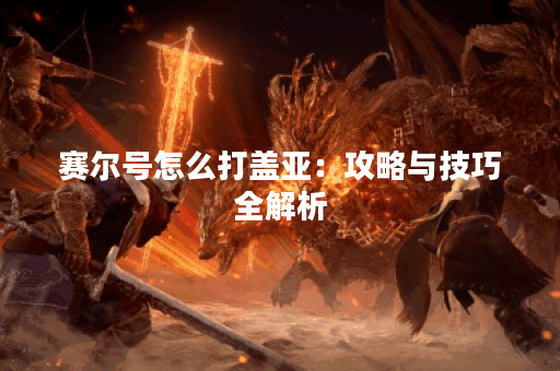 赛尔号怎么打盖亚：攻略与技巧全解析