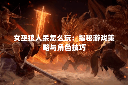 女巫狼人杀怎么玩：揭秘游戏策略与角色技巧