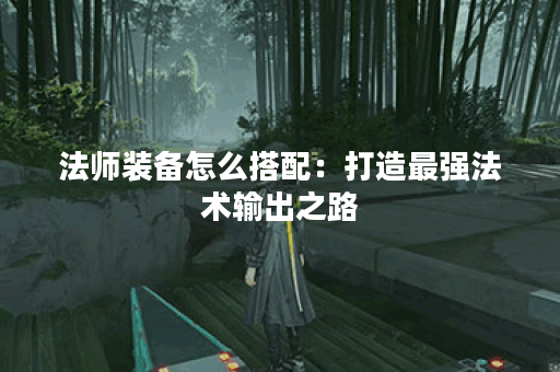 法师装备怎么搭配：打造最强法术输出之路