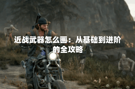 近战武器怎么画：从基础到进阶的全攻略