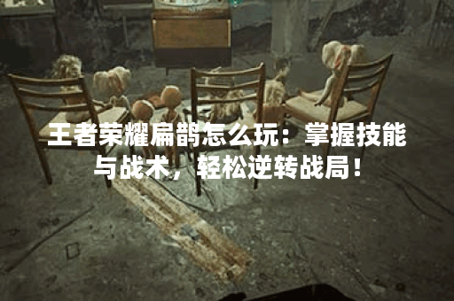 王者荣耀扁鹊怎么玩：掌握技能与战术，轻松逆转战局！