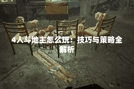 4人斗地主怎么玩：技巧与策略全解析