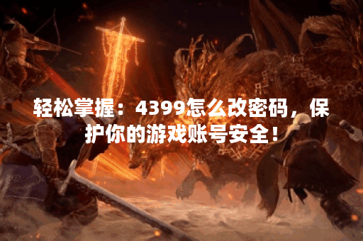 轻松掌握：4399怎么改密码，保护你的游戏账号安全！